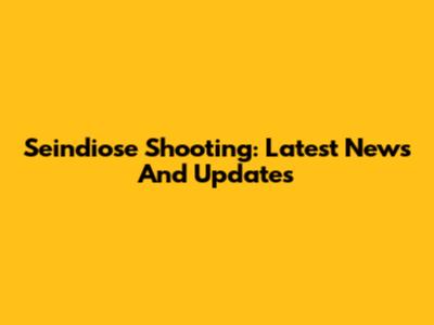 Seindiose Shooting: Latest News And Updates