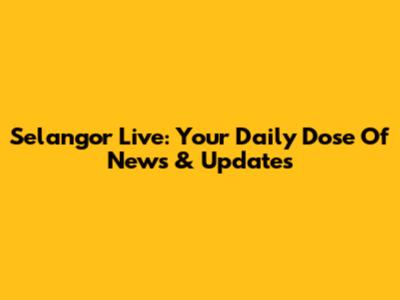 Selangor Live: Your Daily Dose Of News & Updates