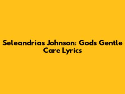Sele'andrias Johnson: God's Gentle Care Lyrics