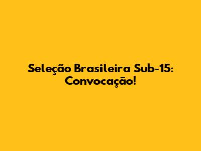 Seleção Brasileira Sub-15: Convocação!