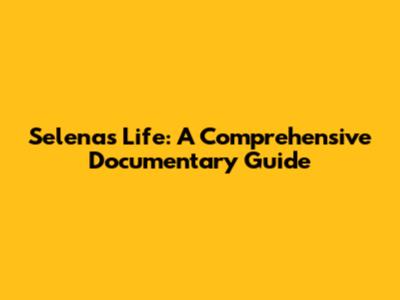 Selena's Life: A Comprehensive Documentary Guide