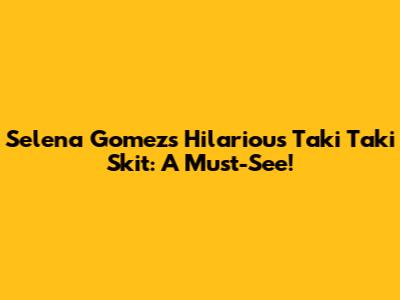 Selena Gomez's Hilarious Taki Taki Skit: A Must-See!