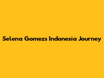 Selena Gomez's Indonesia Journey