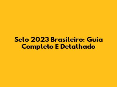 Selo 2023 Brasileiro: Guia Completo E Detalhado