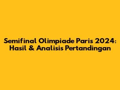 Semifinal Olimpiade Paris 2024: Hasil & Analisis Pertandingan