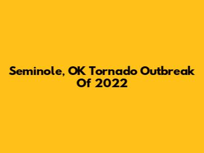 Seminole, OK Tornado Outbreak Of 2022