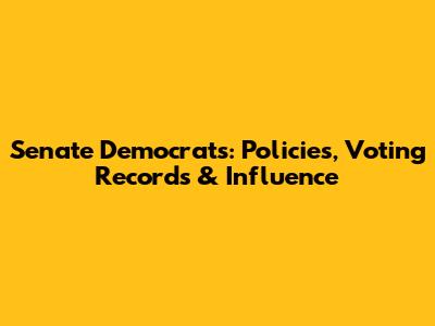 Senate Democrats: Policies, Voting Records & Influence