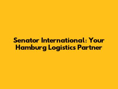 Senator International: Your Hamburg Logistics Partner