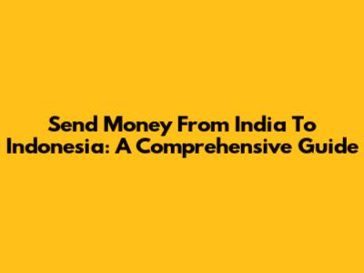 Send Money From India To Indonesia: A Comprehensive Guide