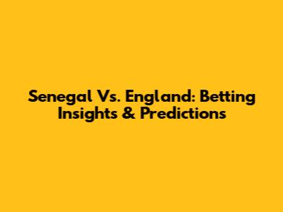 Senegal Vs. England: Betting Insights & Predictions