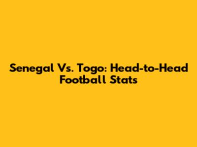 Senegal Vs. Togo: Head-to-Head Football Stats