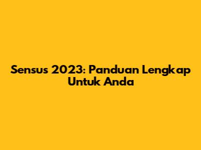 Sensus 2023: Panduan Lengkap Untuk Anda