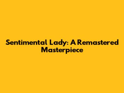 Sentimental Lady: A Remastered Masterpiece