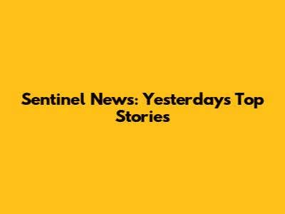 Sentinel News: Yesterday's Top Stories