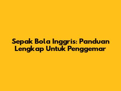 Sepak Bola Inggris: Panduan Lengkap Untuk Penggemar