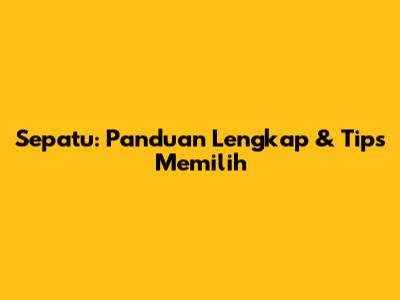 Sepatu: Panduan Lengkap & Tips Memilih