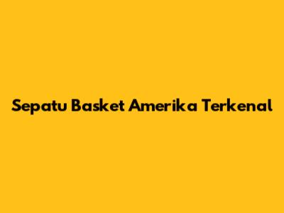 Sepatu Basket Amerika Terkenal