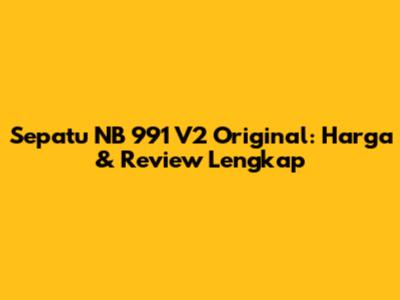Sepatu NB 991 V2 Original: Harga & Review Lengkap
