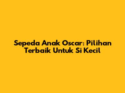 Sepeda Anak Oscar: Pilihan Terbaik Untuk Si Kecil