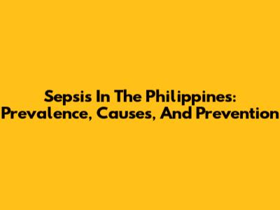 Sepsis In The Philippines: Prevalence, Causes, And Prevention