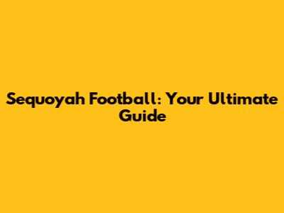 Sequoyah Football: Your Ultimate Guide
