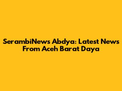 SerambiNews Abdya: Latest News From Aceh Barat Daya