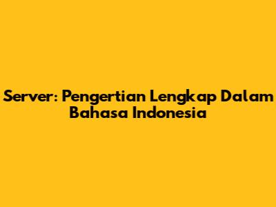 Server: Pengertian Lengkap Dalam Bahasa Indonesia