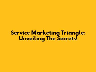 Service Marketing Triangle: Unveiling The Secrets!