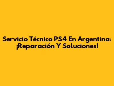 Servicio Técnico PS4 En Argentina: ¡Reparación Y Soluciones!