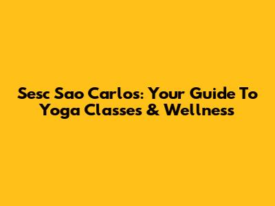 Sesc Sao Carlos: Your Guide To Yoga Classes & Wellness