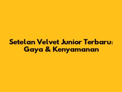 Setelan Velvet Junior Terbaru: Gaya & Kenyamanan