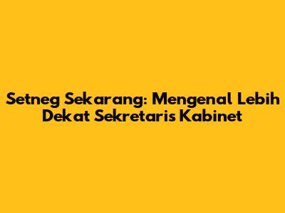 Setneg Sekarang: Mengenal Lebih Dekat Sekretaris Kabinet