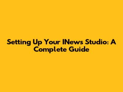 Setting Up Your INews Studio: A Complete Guide