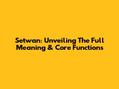 Setwan: Unveiling The Full Meaning & Core Functions