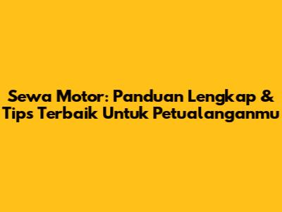 Sewa Motor: Panduan Lengkap & Tips Terbaik Untuk Petualanganmu