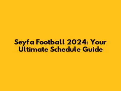 Seyfa Football 2024: Your Ultimate Schedule Guide