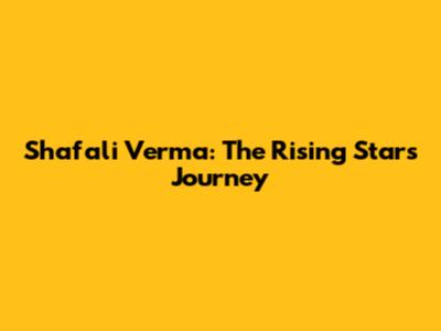Shafali Verma: The Rising Star's Journey