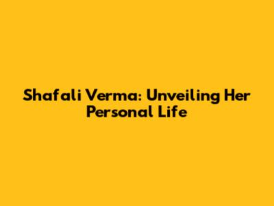 Shafali Verma: Unveiling Her Personal Life