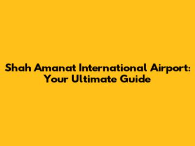Shah Amanat International Airport: Your Ultimate Guide