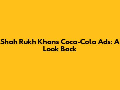 Shah Rukh Khan's Coca-Cola Ads: A Look Back