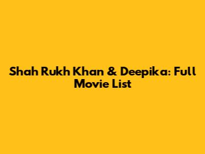 Shah Rukh Khan & Deepika: Full Movie List