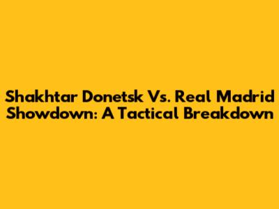 Shakhtar Donetsk Vs. Real Madrid Showdown: A Tactical Breakdown