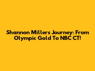 Shannon Miller's Journey: From Olympic Gold To NBC CT!