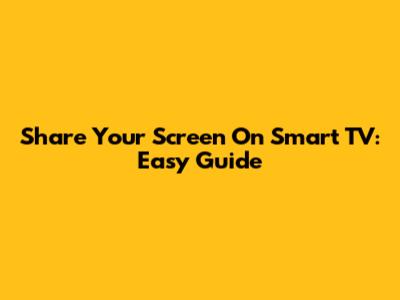 Share Your Screen On Smart TV: Easy Guide