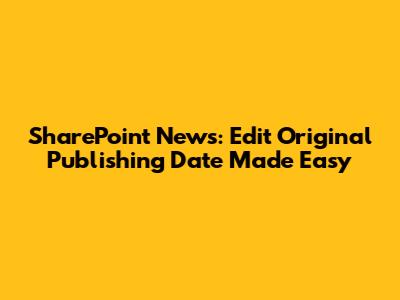 SharePoint News: Edit Original Publishing Date Made Easy