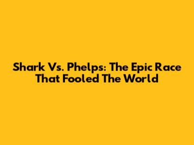 Shark Vs. Phelps: The Epic Race That Fooled The World