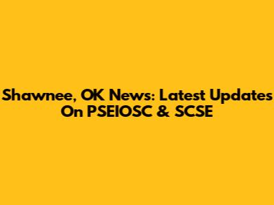 Shawnee, OK News: Latest Updates On PSEIOSC & SCSE