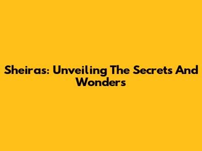 Sheiras: Unveiling The Secrets And Wonders