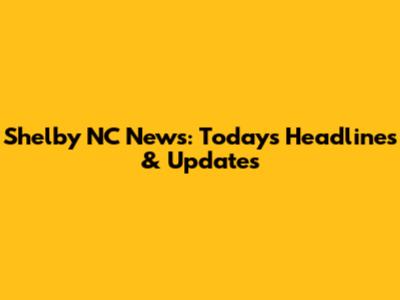 Shelby NC News: Today's Headlines & Updates
