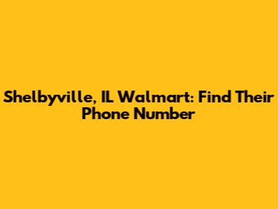 Shelbyville, IL Walmart: Find Their Phone Number